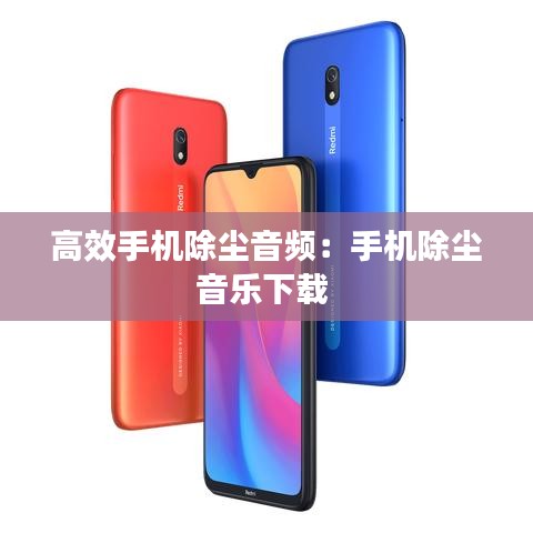 高效手機(jī)除塵音頻：手機(jī)除塵音樂下載 