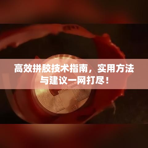 高效拼膠技術(shù)指南，實(shí)用方法與建議一網(wǎng)打盡！