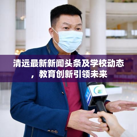 清遠(yuǎn)最新新聞?lì)^條及學(xué)校動(dòng)態(tài)，教育創(chuàng)新引領(lǐng)未來(lái)