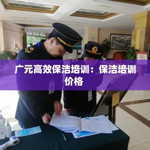 廣元高效保潔培訓(xùn)：保潔培訓(xùn)價(jià)格 
