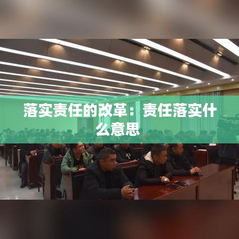 落實責任的改革：責任落實什么意思 