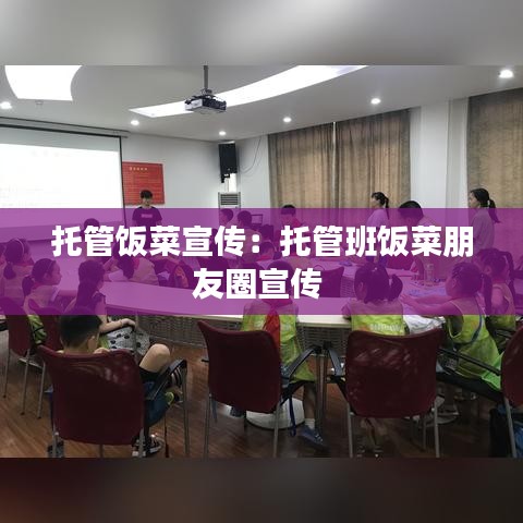 托管飯菜宣傳：托管班飯菜朋友圈宣傳 