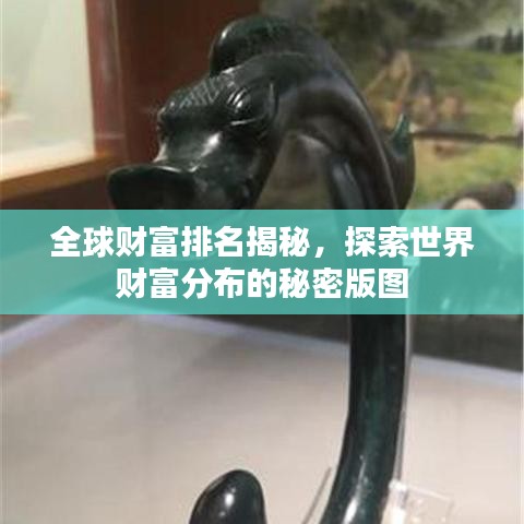 全球財富排名揭秘，探索世界財富分布的秘密版圖