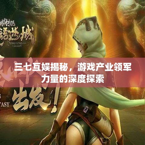 三七互娛揭秘，游戲產(chǎn)業(yè)領(lǐng)軍力量的深度探索