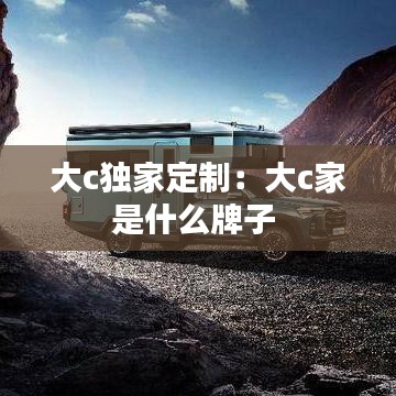 大c獨(dú)家定制：大c家是什么牌子 