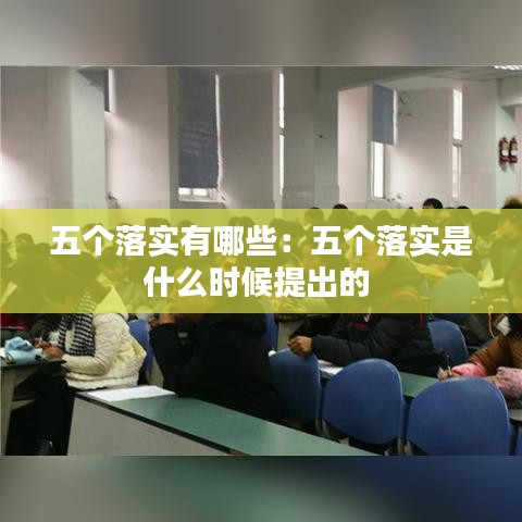 五個(gè)落實(shí)有哪些：五個(gè)落實(shí)是什么時(shí)候提出的 