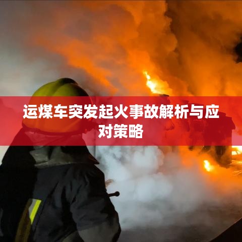 運煤車突發(fā)起火事故解析與應(yīng)對策略