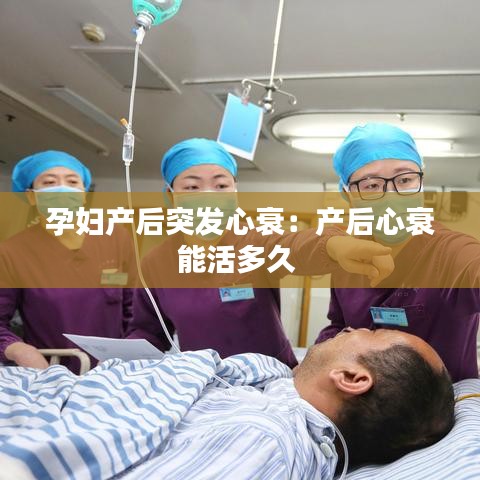 孕婦產(chǎn)后突發(fā)心衰：產(chǎn)后心衰能活多久 