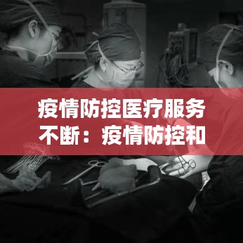 疫情防控醫(yī)療服務(wù)不斷：疫情防控和醫(yī)療業(yè)務(wù)工作兩不誤 