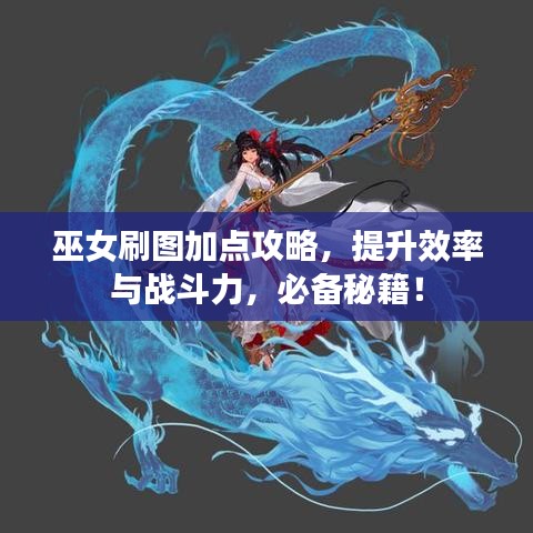 巫女刷圖加點(diǎn)攻略，提升效率與戰(zhàn)斗力，必備秘籍！