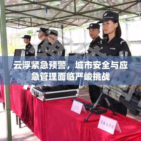 云浮緊急預(yù)警，城市安全與應(yīng)急管理面臨嚴(yán)峻挑戰(zhàn)