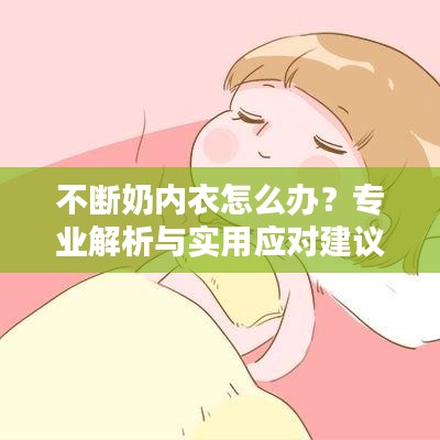 不斷奶內(nèi)衣怎么辦？專業(yè)解析與實(shí)用應(yīng)對建議