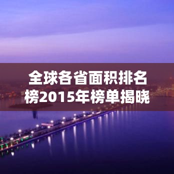 全球各省面積排名榜2015年榜單揭曉！