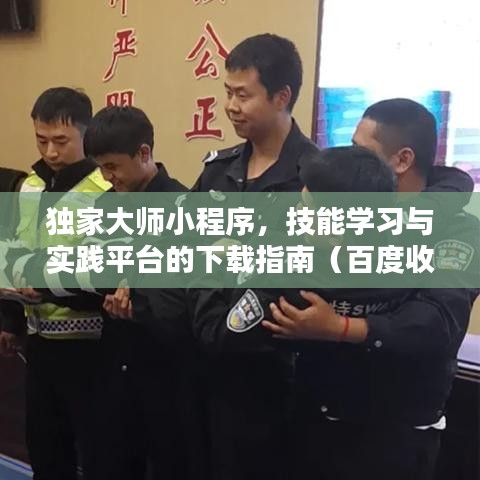 獨(dú)家大師小程序，技能學(xué)習(xí)與實(shí)踐平臺(tái)的下載指南（百度收錄標(biāo)準(zhǔn)）
