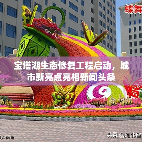 寶塔湖生態(tài)修復(fù)工程啟動(dòng)，城市新亮點(diǎn)亮相新聞?lì)^條