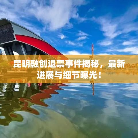 昆明融創(chuàng)退票事件揭秘，最新進(jìn)展與細(xì)節(jié)曝光！