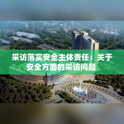 采訪落實安全主體責任：關(guān)于安全方面的采訪問題 