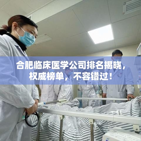 合肥臨床醫(yī)學(xué)公司排名揭曉，權(quán)威榜單，不容錯(cuò)過！