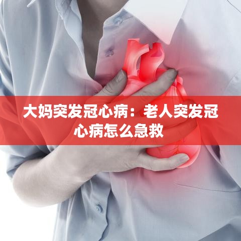 大媽突發(fā)冠心?。豪先送话l(fā)冠心病怎么急救 