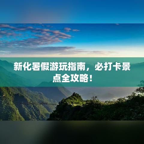 新化暑假游玩指南，必打卡景點全攻略！