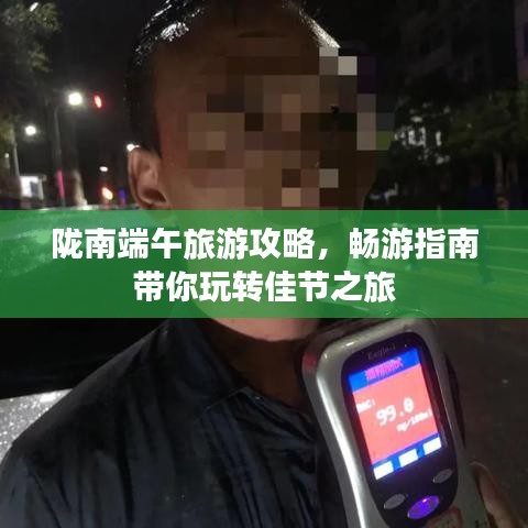 隴南端午旅游攻略，暢游指南帶你玩轉(zhuǎn)佳節(jié)之旅