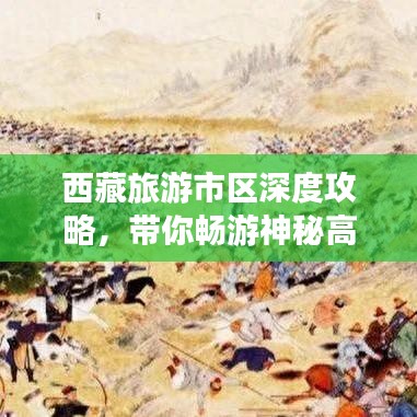 西藏旅游市區(qū)深度攻略，帶你暢游神秘高原美景！