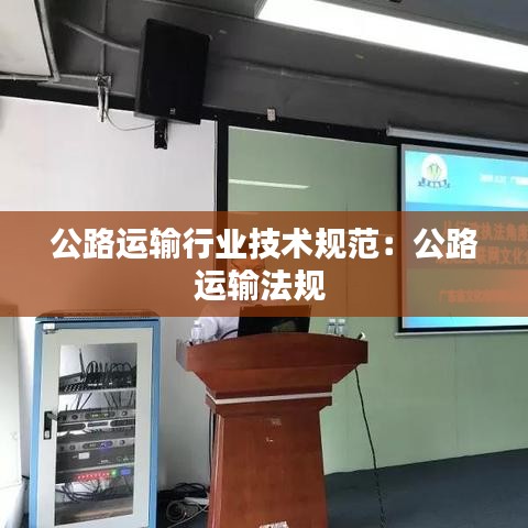 公路運(yùn)輸行業(yè)技術(shù)規(guī)范：公路運(yùn)輸法規(guī) 