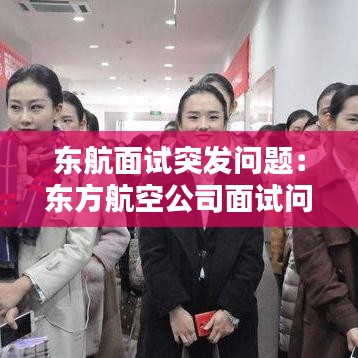 東航面試突發(fā)問題：東方航空公司面試問題 