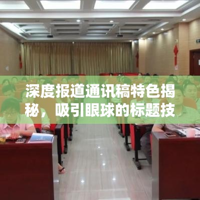 深度報(bào)道通訊稿特色揭秘，吸引眼球的標(biāo)題技巧與要點(diǎn)分析