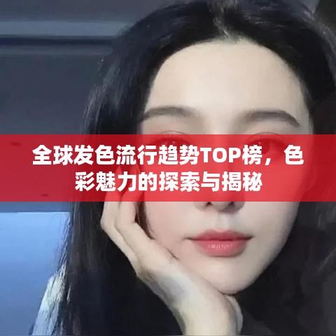 全球發(fā)色流行趨勢TOP榜，色彩魅力的探索與揭秘