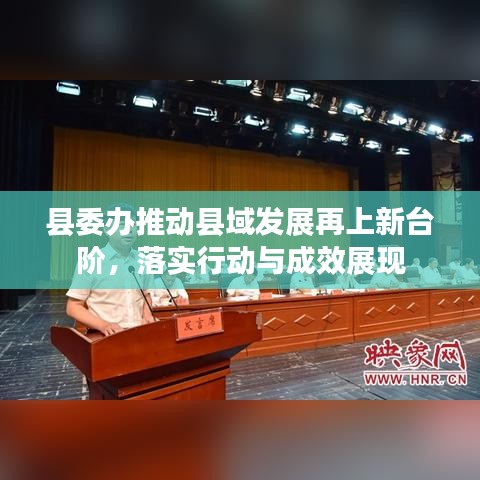 縣委辦推動縣域發(fā)展再上新臺階，落實行動與成效展現(xiàn)