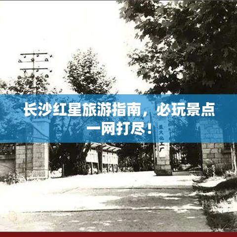長沙紅星旅游指南，必玩景點一網(wǎng)打盡！