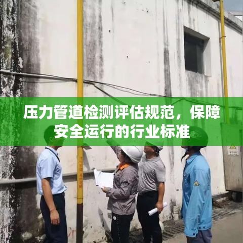 壓力管道檢測評估規(guī)范，保障安全運行的行業(yè)標準