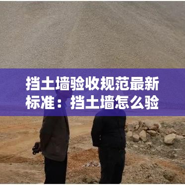 擋土墻驗(yàn)收規(guī)范最新標(biāo)準(zhǔn)：擋土墻怎么驗(yàn)收 