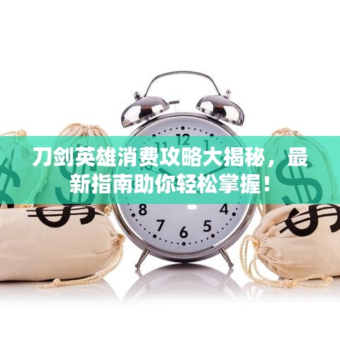 刀劍英雄消費(fèi)攻略大揭秘，最新指南助你輕松掌握！