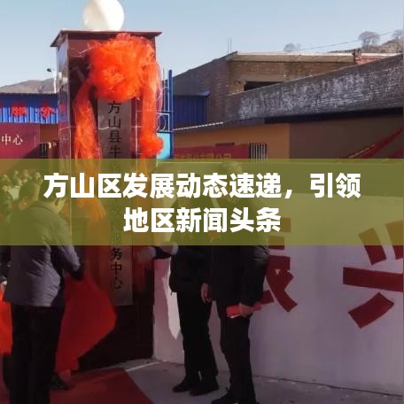 方山區(qū)發(fā)展動態(tài)速遞，引領(lǐng)地區(qū)新聞頭條