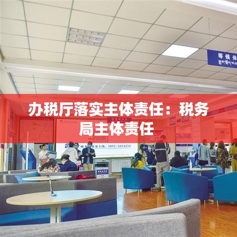 辦稅廳落實主體責(zé)任：稅務(wù)局主體責(zé)任 