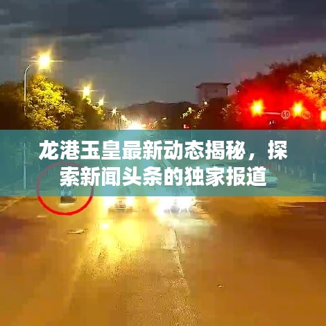 龍港玉皇最新動(dòng)態(tài)揭秘，探索新聞?lì)^條的獨(dú)家報(bào)道
