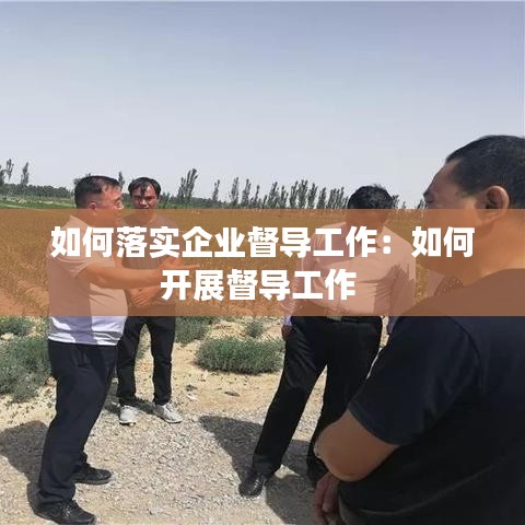如何落實(shí)企業(yè)督導(dǎo)工作：如何開展督導(dǎo)工作 