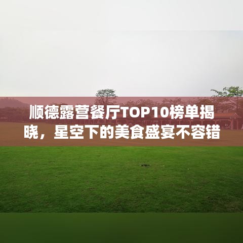 順德露營(yíng)餐廳TOP10榜單揭曉，星空下的美食盛宴不容錯(cuò)過(guò)！