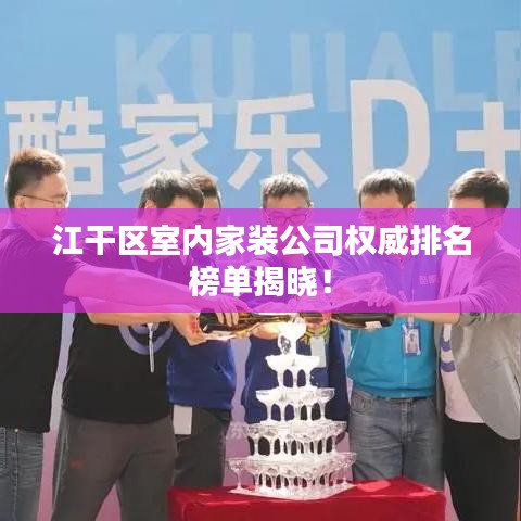 江干區(qū)室內(nèi)家裝公司權(quán)威排名榜單揭曉！