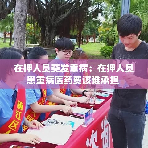 在押人員突發(fā)重?。涸谘喝藛T患重病醫(yī)藥費(fèi)該誰(shuí)承擔(dān) 