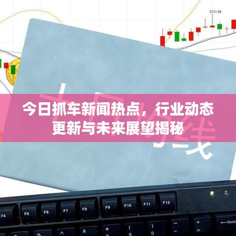 今日抓車新聞熱點，行業(yè)動態(tài)更新與未來展望揭秘