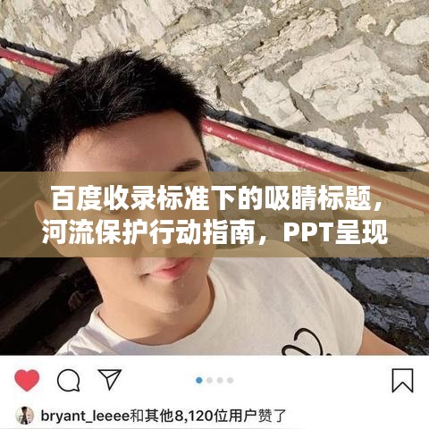 百度收錄標(biāo)準(zhǔn)下的吸睛標(biāo)題，河流保護(hù)行動(dòng)指南，PPT呈現(xiàn)守護(hù)碧水之道