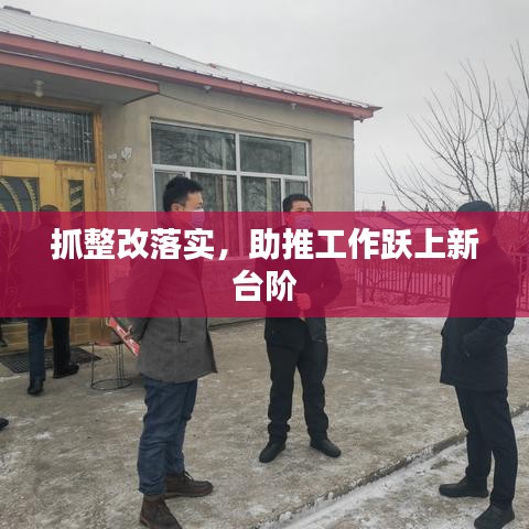 抓整改落實(shí)，助推工作躍上新臺(tái)階