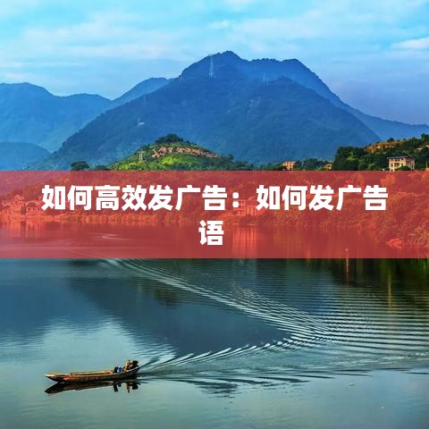 如何高效發(fā)廣告：如何發(fā)廣告語(yǔ) 