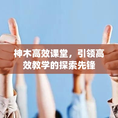 神木高效課堂，引領(lǐng)高效教學(xué)的探索先鋒