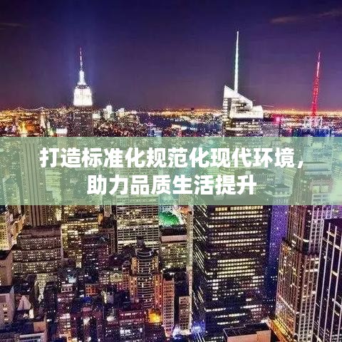 打造標(biāo)準(zhǔn)化規(guī)范化現(xiàn)代環(huán)境，助力品質(zhì)生活提升