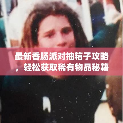 最新香腸派對抽箱子攻略，輕松獲取稀有物品秘籍！