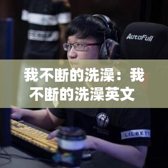 我不斷的洗澡：我不斷的洗澡英文 